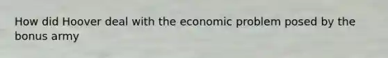 How did Hoover deal with the economic problem posed by the bonus army