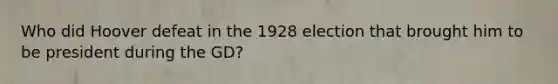 Who did Hoover defeat in the 1928 election that brought him to be president during the GD?