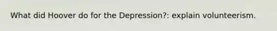 What did Hoover do for the Depression?: explain volunteerism.