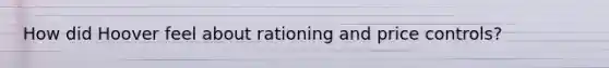 How did Hoover feel about rationing and price controls?
