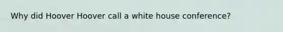 Why did Hoover Hoover call a white house conference?