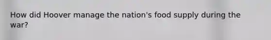 How did Hoover manage the nation's food supply during the war?