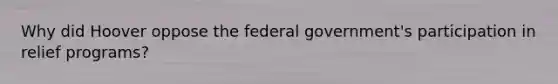 Why did Hoover oppose the federal government's participation in relief programs?