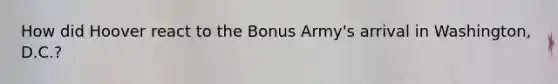 How did Hoover react to the Bonus Army's arrival in Washington, D.C.?