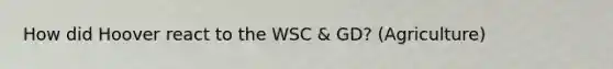 How did Hoover react to the WSC & GD? (Agriculture)