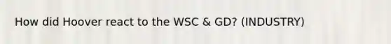 How did Hoover react to the WSC & GD? (INDUSTRY)