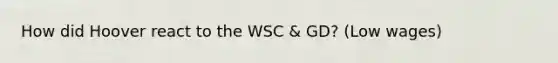 How did Hoover react to the WSC & GD? (Low wages)