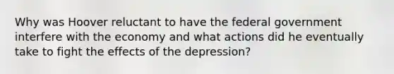 Why was Hoover reluctant to have the federal government interfere with the economy and what actions did he eventually take to fight the effects of the depression?