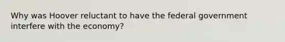 Why was Hoover reluctant to have the federal government interfere with the economy?