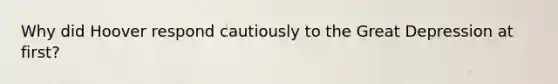 Why did Hoover respond cautiously to the Great Depression at first?