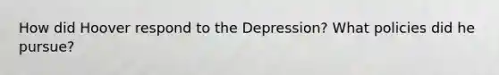 How did Hoover respond to the Depression? What policies did he pursue?