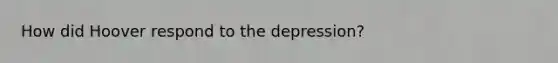 How did Hoover respond to the depression?