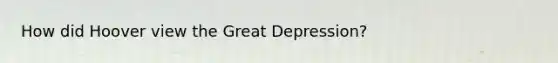 How did Hoover view the Great Depression?