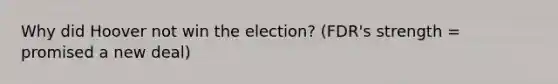 Why did Hoover not win the election? (FDR's strength = promised a new deal)