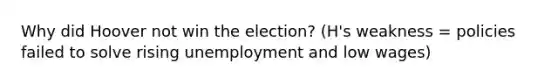 Why did Hoover not win the election? (H's weakness = policies failed to solve rising unemployment and low wages)