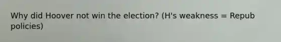 Why did Hoover not win the election? (H's weakness = Repub policies)