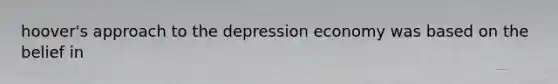 hoover's approach to the depression economy was based on the belief in