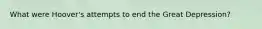 What were Hoover's attempts to end the Great Depression?