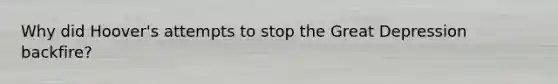 Why did Hoover's attempts to stop the Great Depression backfire?