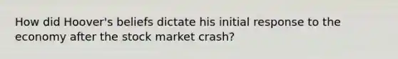 How did Hoover's beliefs dictate his initial response to the economy after the stock market crash?