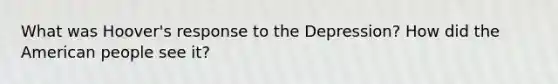 What was Hoover's response to the Depression? How did the American people see it?