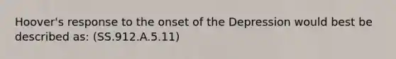 Hoover's response to the onset of the Depression would best be described as: (SS.912.A.5.11)