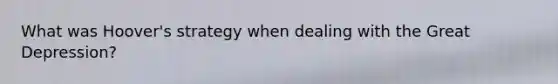 What was Hoover's strategy when dealing with the Great Depression?