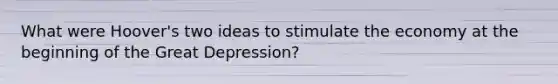 What were Hoover's two ideas to stimulate the economy at the beginning of the Great Depression?