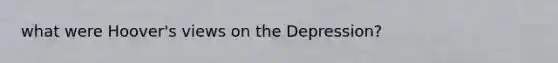 what were Hoover's views on the Depression?