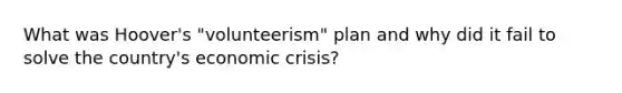 What was Hoover's "volunteerism" plan and why did it fail to solve the country's economic crisis?