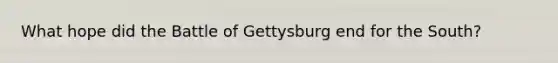 What hope did the Battle of Gettysburg end for the South?