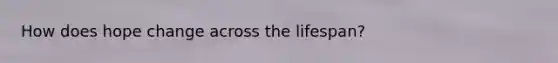 How does hope change across the lifespan?