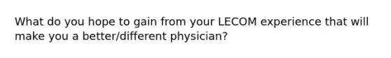 What do you hope to gain from your LECOM experience that will make you a better/different physician?