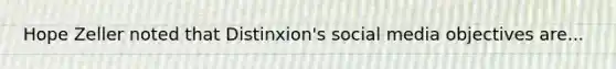 Hope Zeller noted that Distinxion's social media objectives are...