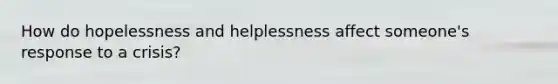 How do hopelessness and helplessness affect someone's response to a crisis?