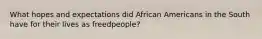 What hopes and expectations did African Americans in the South have for their lives as freedpeople?