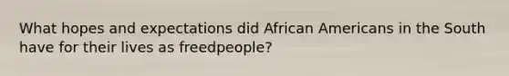 What hopes and expectations did African Americans in the South have for their lives as freedpeople?