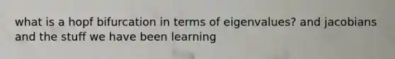 what is a hopf bifurcation in terms of eigenvalues? and jacobians and the stuff we have been learning