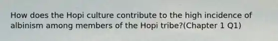 How does the Hopi culture contribute to the high incidence of albinism among members of the Hopi tribe?(Chapter 1 Q1)