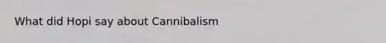 What did Hopi say about Cannibalism