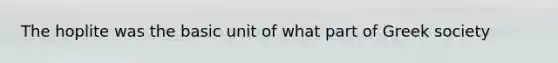 The hoplite was the basic unit of what part of Greek society