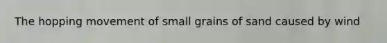 The hopping movement of small grains of sand caused by wind