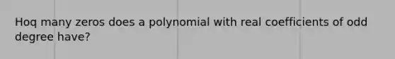 Hoq many zeros does a polynomial with real coefficients of odd degree have?