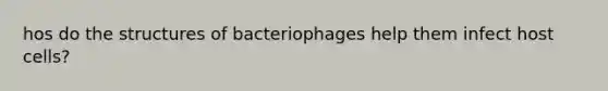 hos do the structures of bacteriophages help them infect host cells?