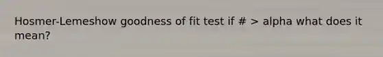 Hosmer-Lemeshow goodness of fit test if # > alpha what does it mean?