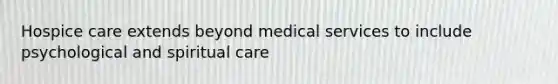 Hospice care extends beyond medical services to include psychological and spiritual care