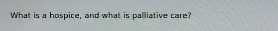 What is a hospice, and what is palliative care?