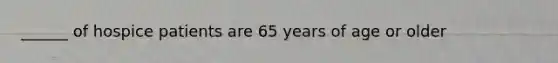 ______ of hospice patients are 65 years of age or older