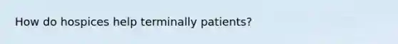 How do hospices help terminally patients?