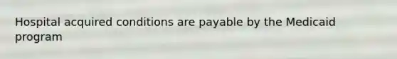 Hospital acquired conditions are payable by the Medicaid program